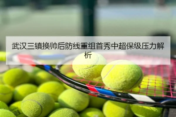 武汉三镇换帅后防线重组首秀中超保级压力解析